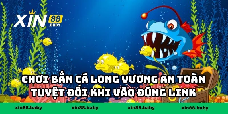 Chơi bắn cá long vương an toàn tuyệt đối khi vào đúng link