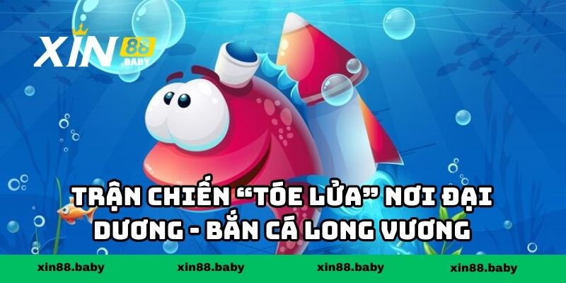 Trận chiến “tóe lửa” nơi đại dương - Bắn cá long vương