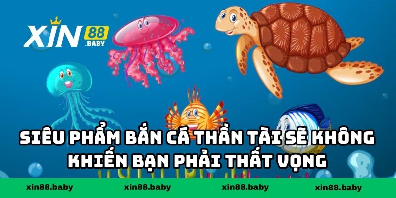 Siêu phẩm bắn cá thần tài sẽ không khiến bạn phải thất vọng