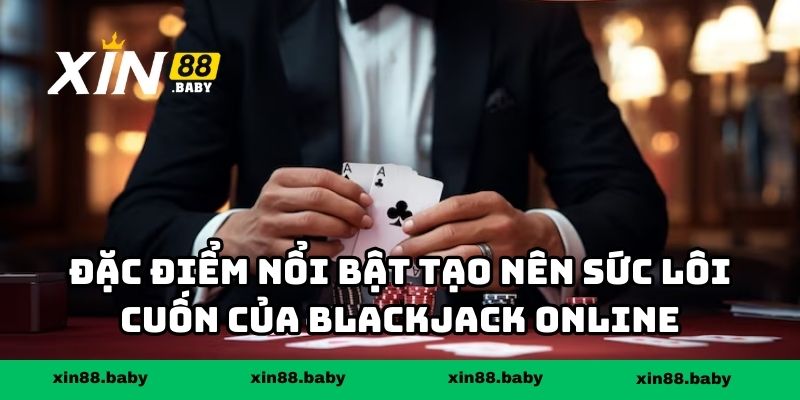 Đặc điểm nổi bật tạo nên sức lôi cuốn của blackjack trên nền tảng online