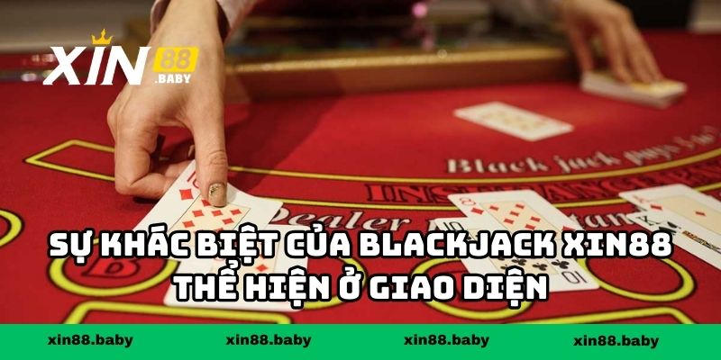 Sự khác biệt của blackjack XIN88 thể hiện ở giao diện và trải nghiệm người chơi