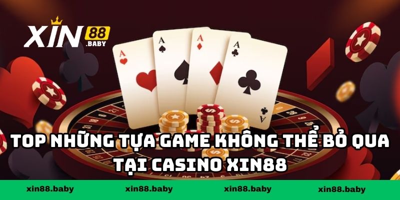 Top những tựa game không thể bỏ qua tại casino XIN88