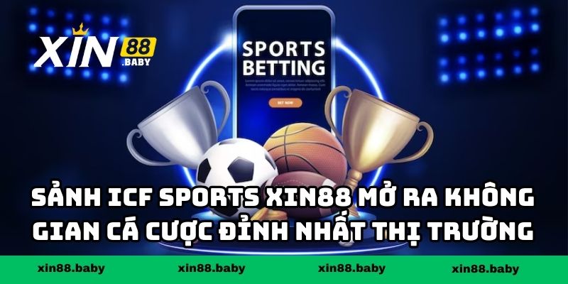 Sảnh ICF Sports XIN88 mở ra không gian cá cược đỉnh nhất thị trường