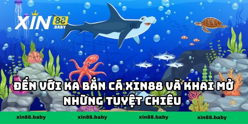 Đến với KA bắn cá XIN88 và khai mở những tuyệt chiêu