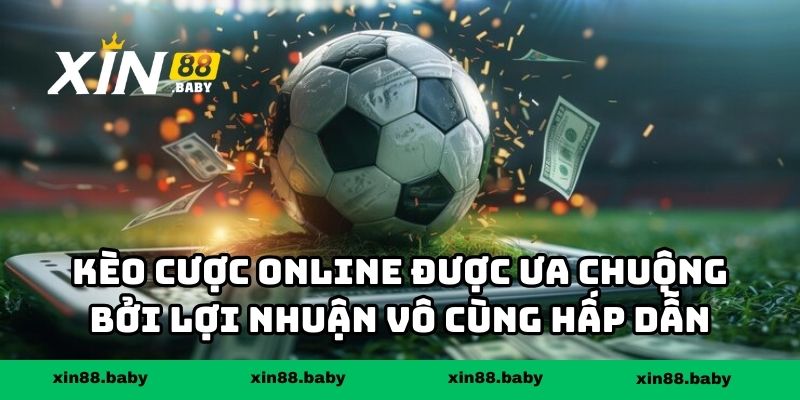 Kèo cược online được ưa chuộng bởi lợi nhuận vô cùng hấp dẫn