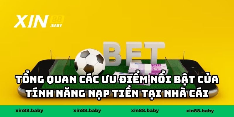 Tổng quan các ưu điểm nổi bật của tính năng nạp tiền tại nhà cái