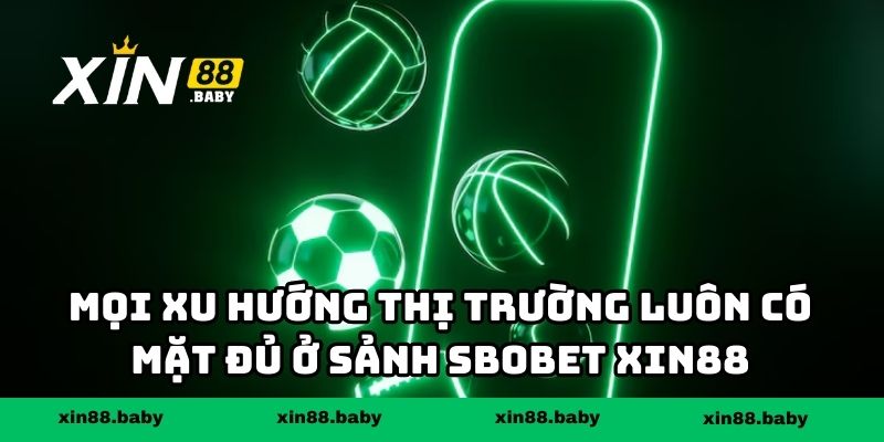 Mọi xu hướng thị trường luôn có mặt đủ ở sảnh Sbobet XIN88