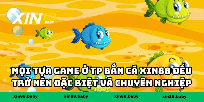 Mọi tựa game ở TP bắn cá XIN88 đều trở nên đặc biệt và chuyên nghiệp